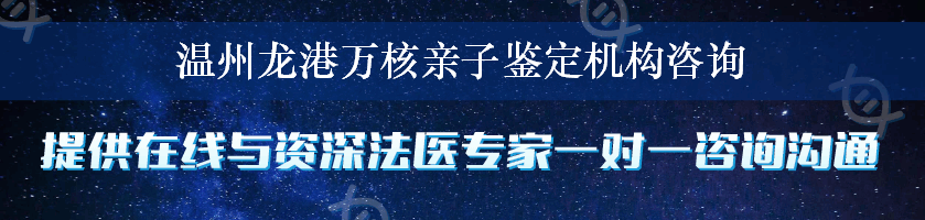 温州龙港万核亲子鉴定机构咨询